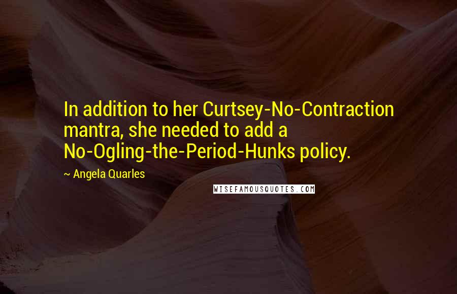 Angela Quarles Quotes: In addition to her Curtsey-No-Contraction mantra, she needed to add a No-Ogling-the-Period-Hunks policy.