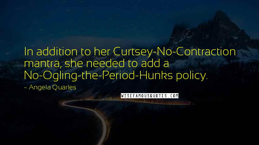 Angela Quarles Quotes: In addition to her Curtsey-No-Contraction mantra, she needed to add a No-Ogling-the-Period-Hunks policy.