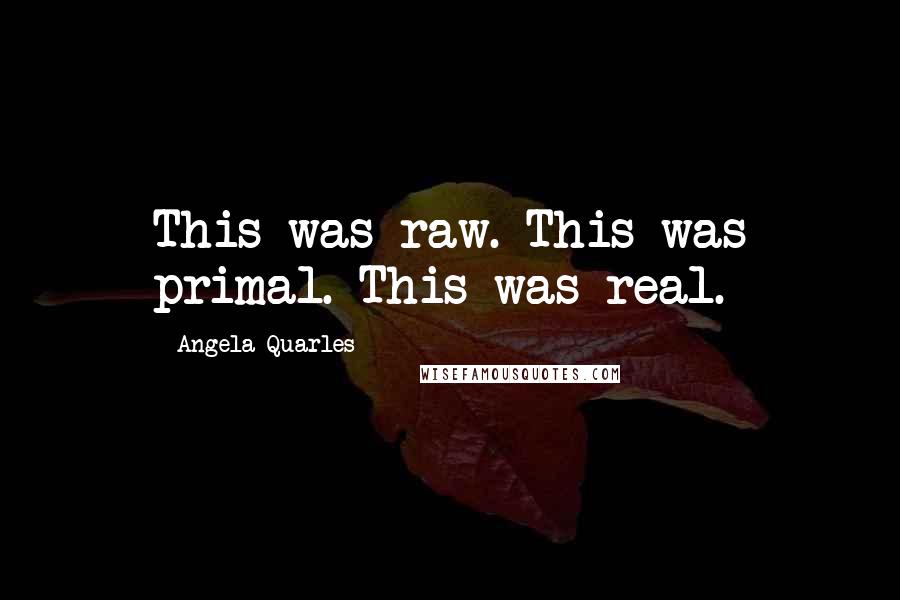 Angela Quarles Quotes: This was raw. This was primal. This was real.