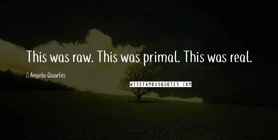 Angela Quarles Quotes: This was raw. This was primal. This was real.