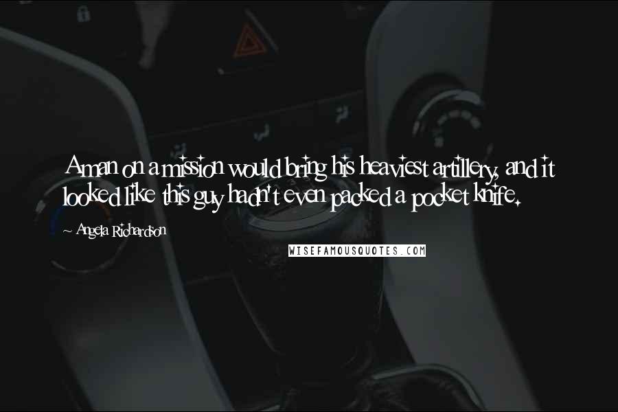 Angela Richardson Quotes: A man on a mission would bring his heaviest artillery, and it looked like this guy hadn't even packed a pocket knife.