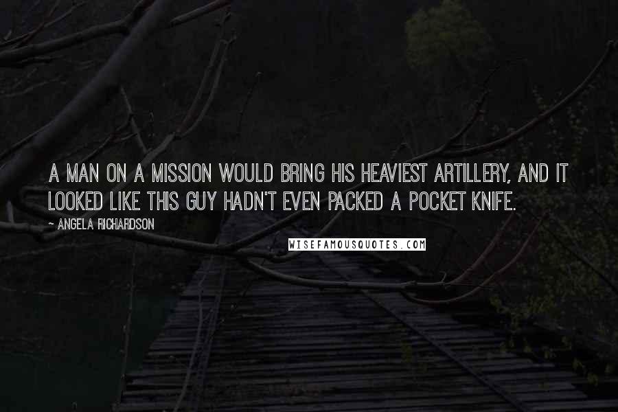 Angela Richardson Quotes: A man on a mission would bring his heaviest artillery, and it looked like this guy hadn't even packed a pocket knife.