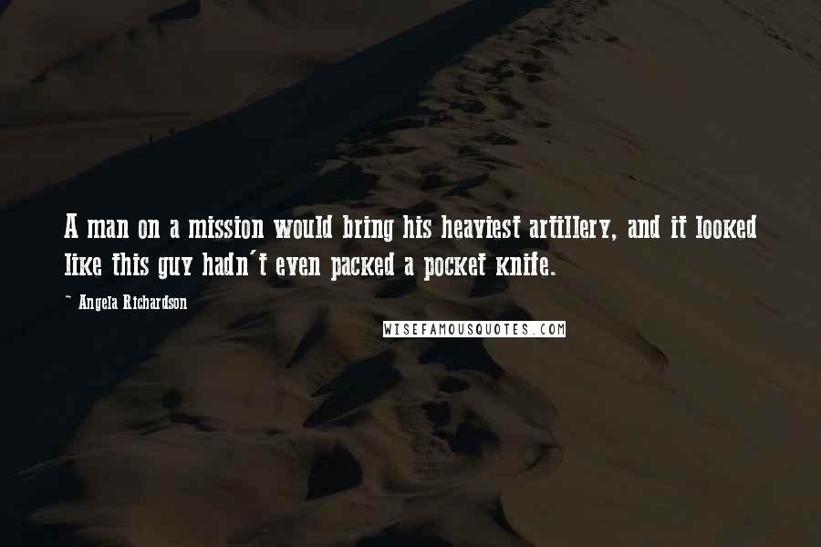 Angela Richardson Quotes: A man on a mission would bring his heaviest artillery, and it looked like this guy hadn't even packed a pocket knife.