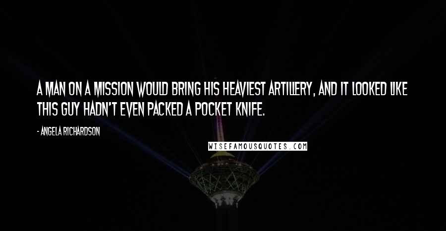 Angela Richardson Quotes: A man on a mission would bring his heaviest artillery, and it looked like this guy hadn't even packed a pocket knife.