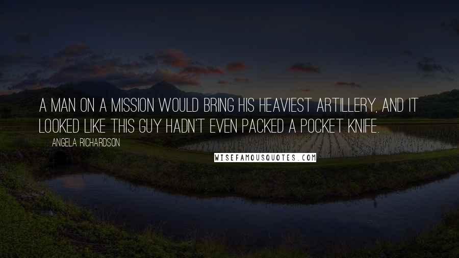 Angela Richardson Quotes: A man on a mission would bring his heaviest artillery, and it looked like this guy hadn't even packed a pocket knife.