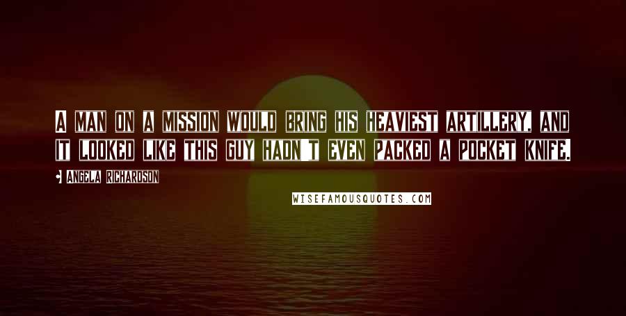 Angela Richardson Quotes: A man on a mission would bring his heaviest artillery, and it looked like this guy hadn't even packed a pocket knife.