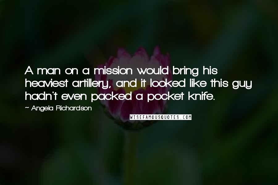 Angela Richardson Quotes: A man on a mission would bring his heaviest artillery, and it looked like this guy hadn't even packed a pocket knife.