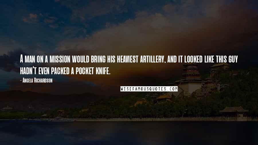 Angela Richardson Quotes: A man on a mission would bring his heaviest artillery, and it looked like this guy hadn't even packed a pocket knife.