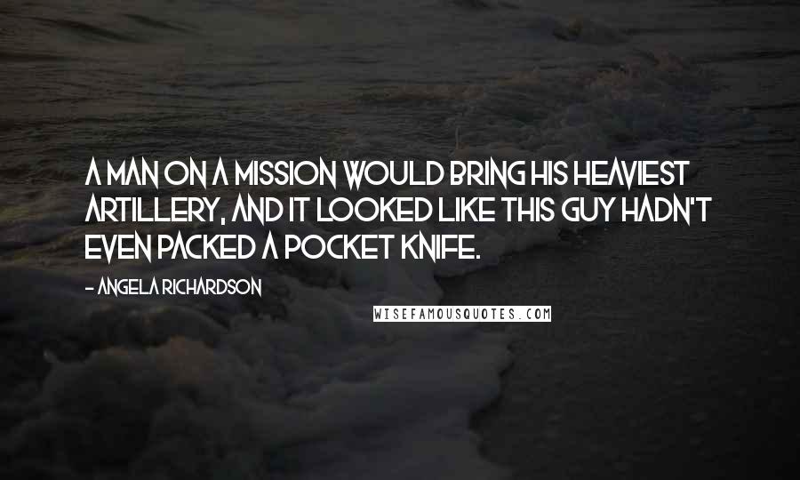 Angela Richardson Quotes: A man on a mission would bring his heaviest artillery, and it looked like this guy hadn't even packed a pocket knife.