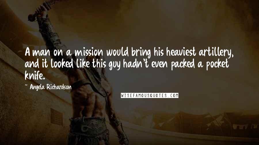 Angela Richardson Quotes: A man on a mission would bring his heaviest artillery, and it looked like this guy hadn't even packed a pocket knife.