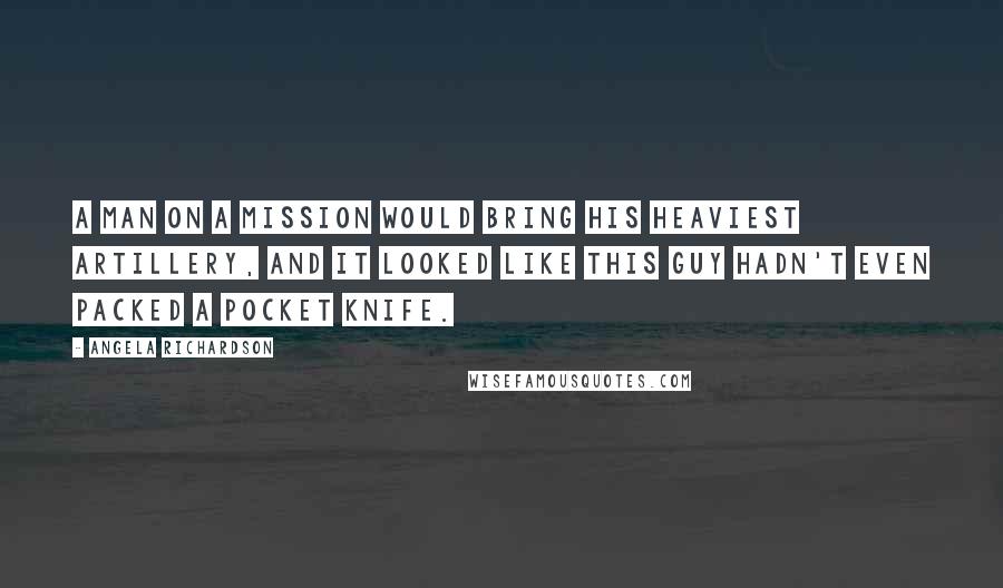 Angela Richardson Quotes: A man on a mission would bring his heaviest artillery, and it looked like this guy hadn't even packed a pocket knife.