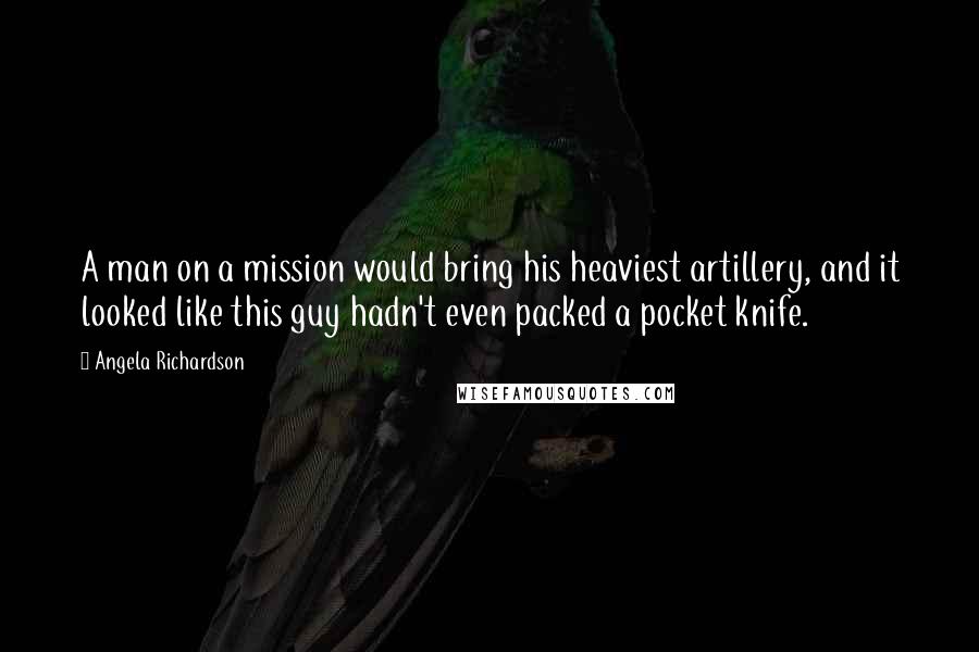 Angela Richardson Quotes: A man on a mission would bring his heaviest artillery, and it looked like this guy hadn't even packed a pocket knife.