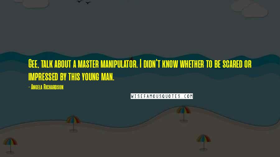 Angela Richardson Quotes: Gee, talk about a master manipulator. I didn't know whether to be scared or impressed by this young man.