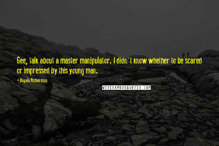 Angela Richardson Quotes: Gee, talk about a master manipulator. I didn't know whether to be scared or impressed by this young man.