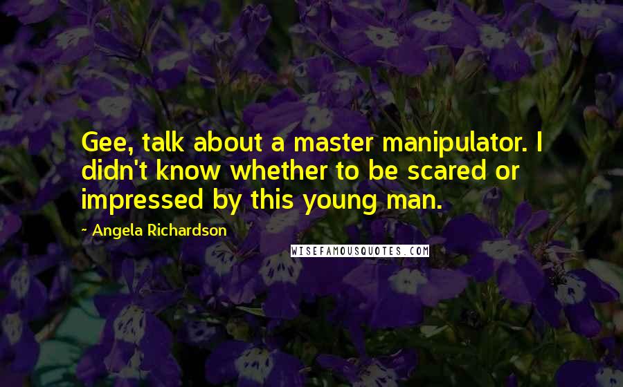 Angela Richardson Quotes: Gee, talk about a master manipulator. I didn't know whether to be scared or impressed by this young man.