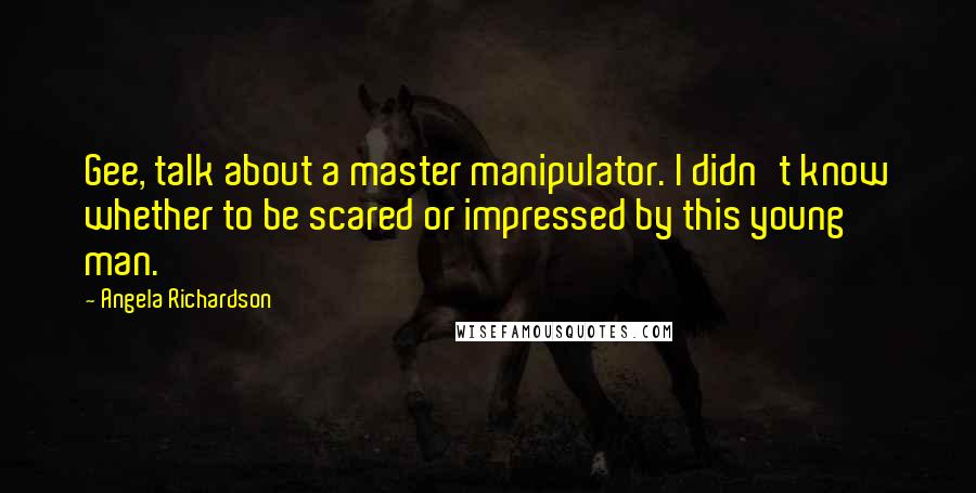 Angela Richardson Quotes: Gee, talk about a master manipulator. I didn't know whether to be scared or impressed by this young man.