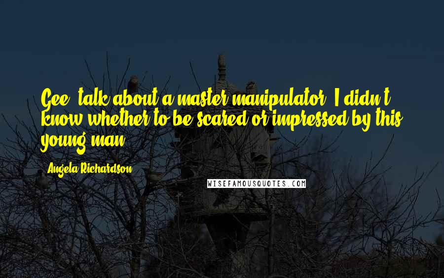 Angela Richardson Quotes: Gee, talk about a master manipulator. I didn't know whether to be scared or impressed by this young man.