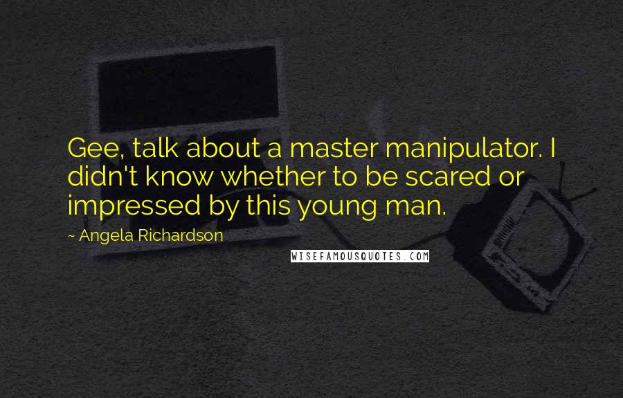 Angela Richardson Quotes: Gee, talk about a master manipulator. I didn't know whether to be scared or impressed by this young man.