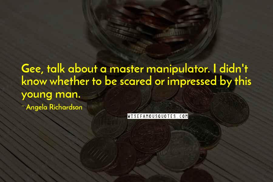 Angela Richardson Quotes: Gee, talk about a master manipulator. I didn't know whether to be scared or impressed by this young man.
