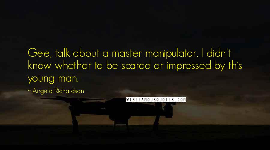 Angela Richardson Quotes: Gee, talk about a master manipulator. I didn't know whether to be scared or impressed by this young man.