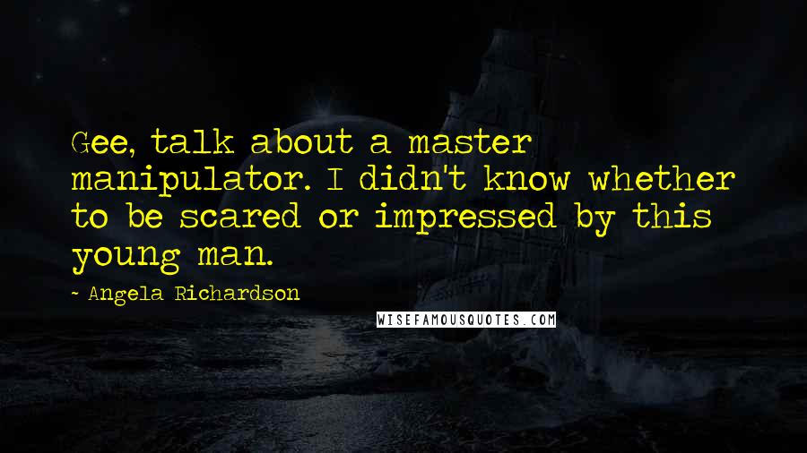 Angela Richardson Quotes: Gee, talk about a master manipulator. I didn't know whether to be scared or impressed by this young man.