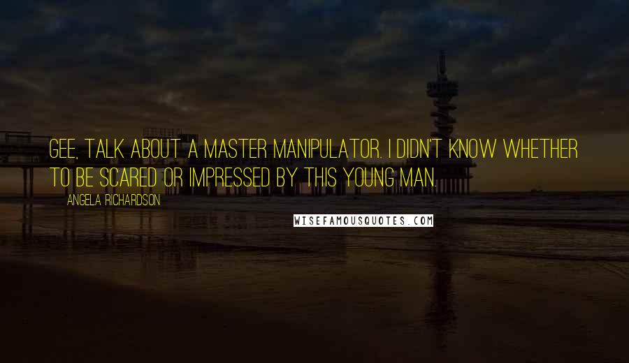 Angela Richardson Quotes: Gee, talk about a master manipulator. I didn't know whether to be scared or impressed by this young man.