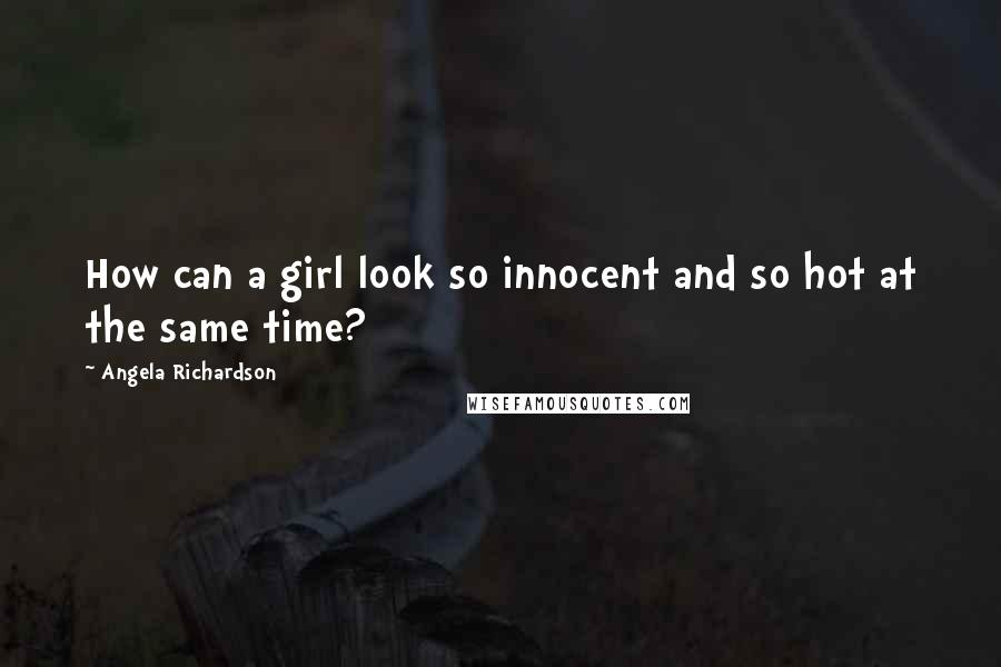 Angela Richardson Quotes: How can a girl look so innocent and so hot at the same time?