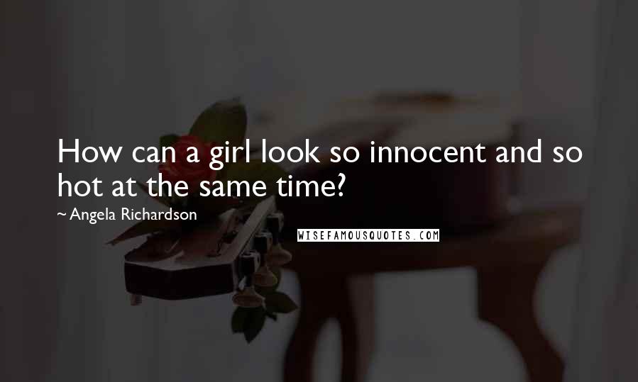 Angela Richardson Quotes: How can a girl look so innocent and so hot at the same time?