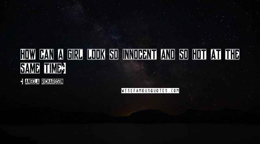 Angela Richardson Quotes: How can a girl look so innocent and so hot at the same time?