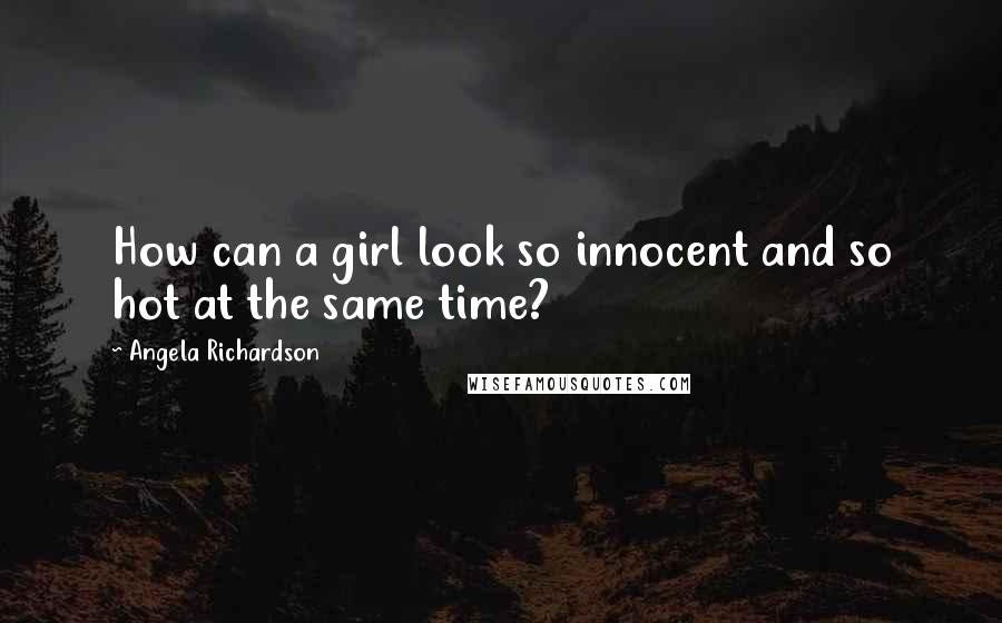 Angela Richardson Quotes: How can a girl look so innocent and so hot at the same time?