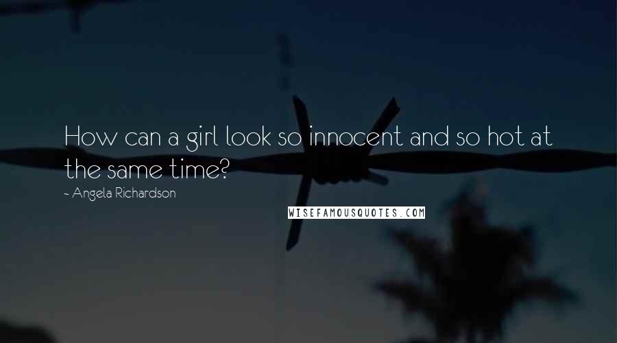 Angela Richardson Quotes: How can a girl look so innocent and so hot at the same time?