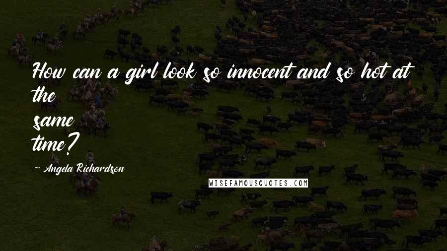 Angela Richardson Quotes: How can a girl look so innocent and so hot at the same time?