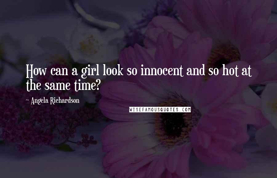 Angela Richardson Quotes: How can a girl look so innocent and so hot at the same time?