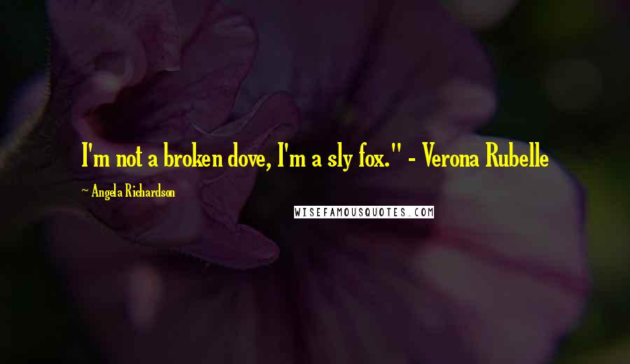 Angela Richardson Quotes: I'm not a broken dove, I'm a sly fox." - Verona Rubelle