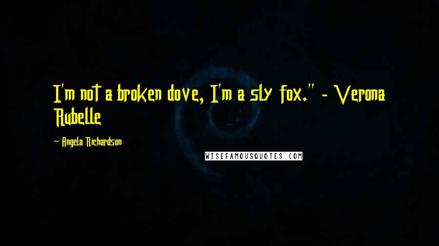 Angela Richardson Quotes: I'm not a broken dove, I'm a sly fox." - Verona Rubelle