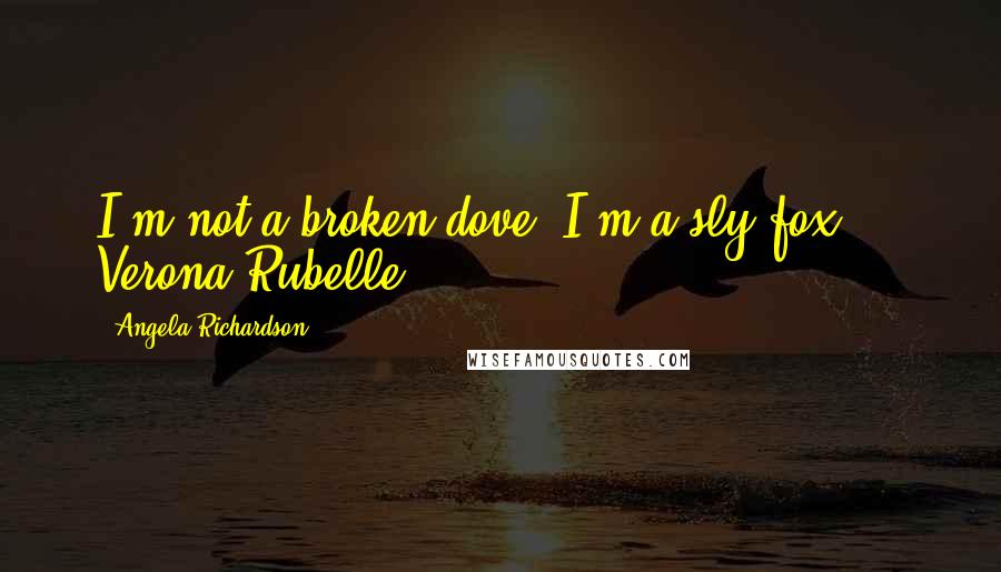 Angela Richardson Quotes: I'm not a broken dove, I'm a sly fox." - Verona Rubelle