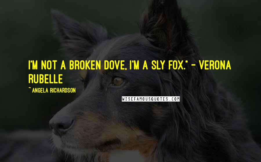 Angela Richardson Quotes: I'm not a broken dove, I'm a sly fox." - Verona Rubelle