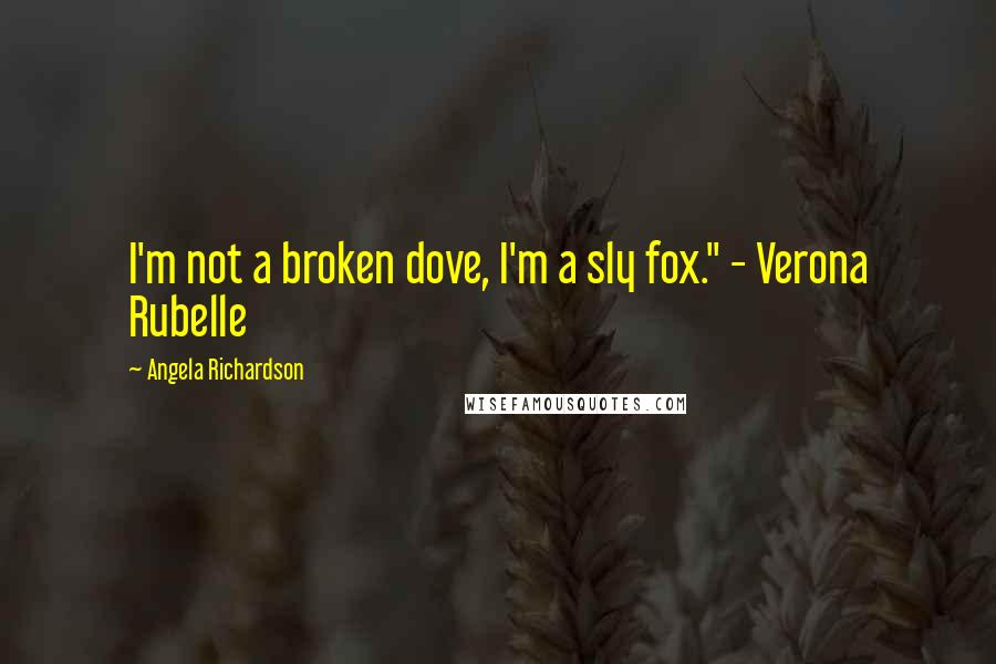 Angela Richardson Quotes: I'm not a broken dove, I'm a sly fox." - Verona Rubelle
