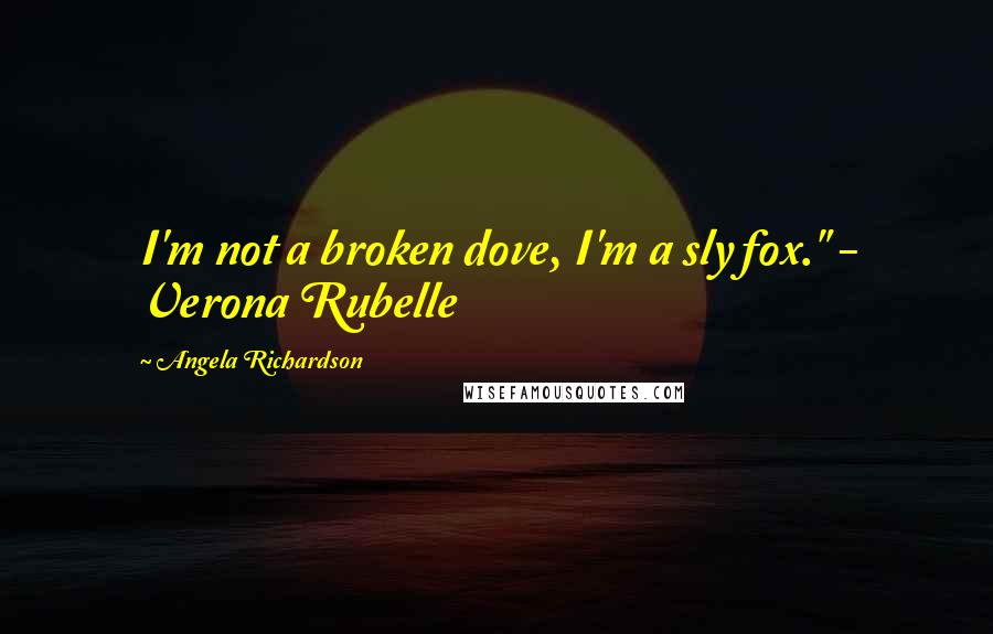Angela Richardson Quotes: I'm not a broken dove, I'm a sly fox." - Verona Rubelle