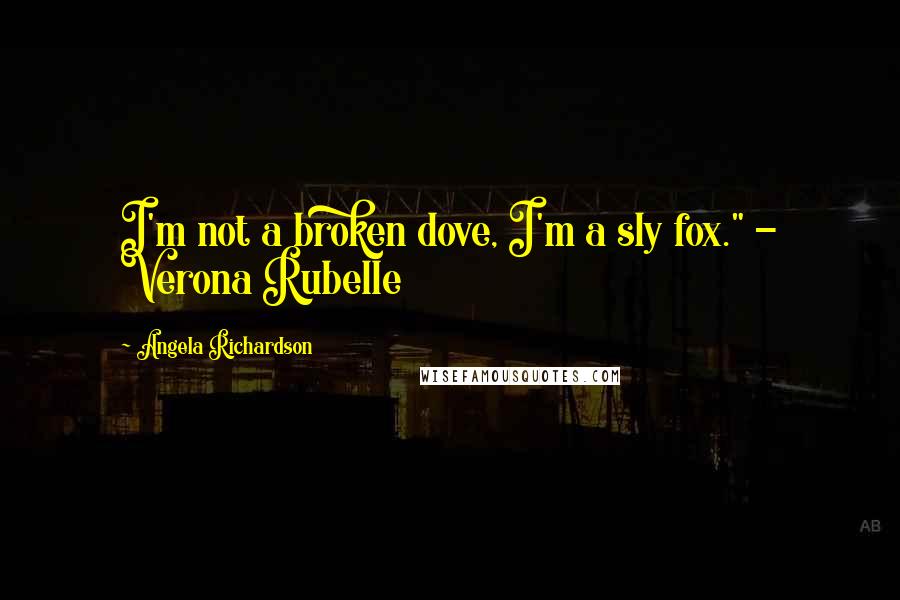 Angela Richardson Quotes: I'm not a broken dove, I'm a sly fox." - Verona Rubelle