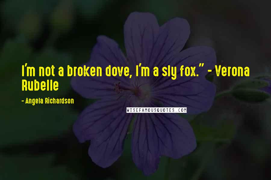 Angela Richardson Quotes: I'm not a broken dove, I'm a sly fox." - Verona Rubelle