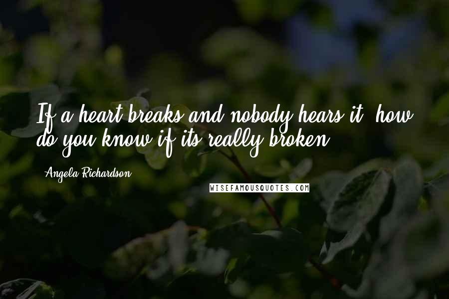 Angela Richardson Quotes: If a heart breaks and nobody hears it, how do you know if its really broken?