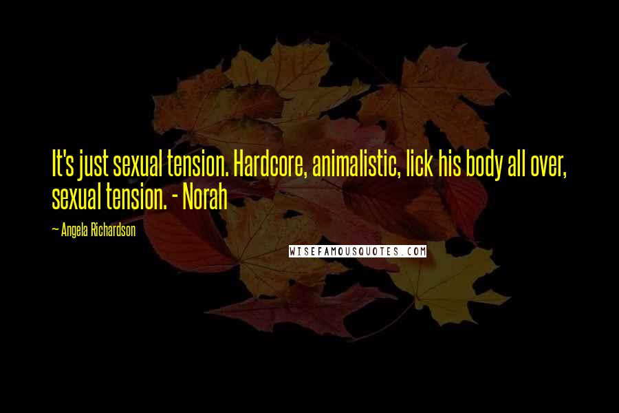 Angela Richardson Quotes: It's just sexual tension. Hardcore, animalistic, lick his body all over, sexual tension. - Norah