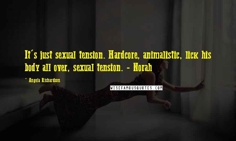 Angela Richardson Quotes: It's just sexual tension. Hardcore, animalistic, lick his body all over, sexual tension. - Norah