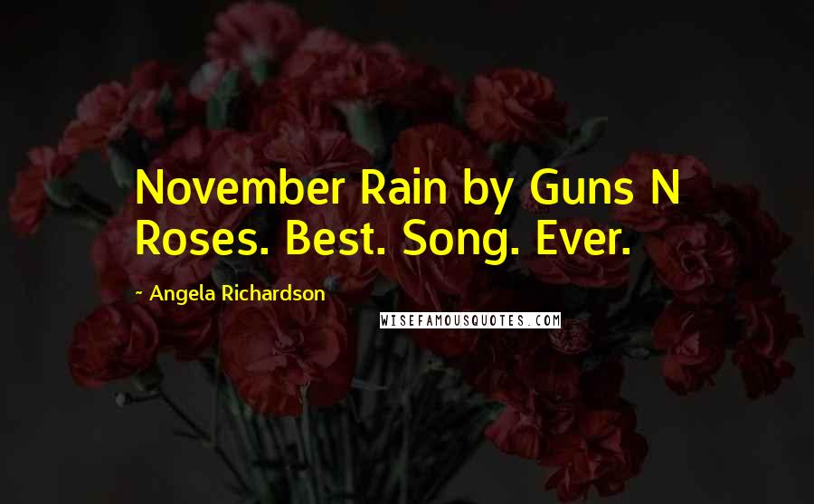 Angela Richardson Quotes: November Rain by Guns N Roses. Best. Song. Ever.