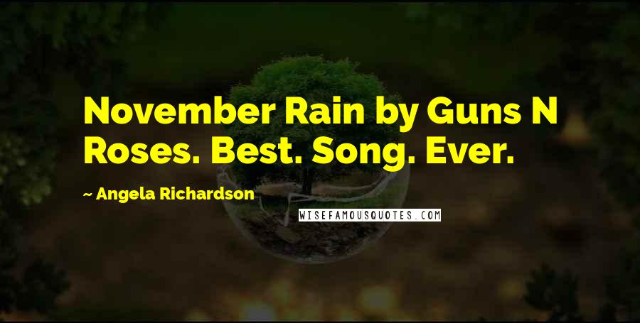 Angela Richardson Quotes: November Rain by Guns N Roses. Best. Song. Ever.