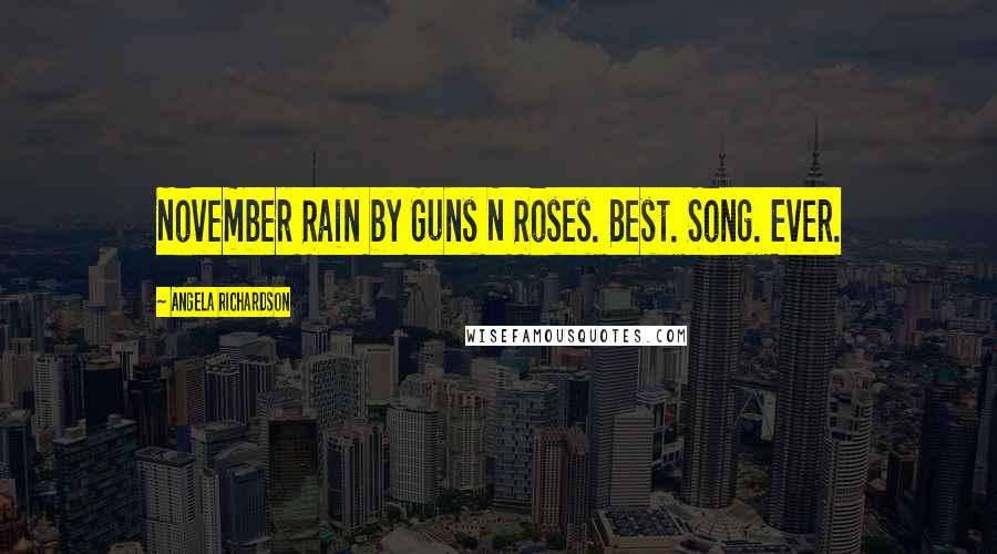 Angela Richardson Quotes: November Rain by Guns N Roses. Best. Song. Ever.