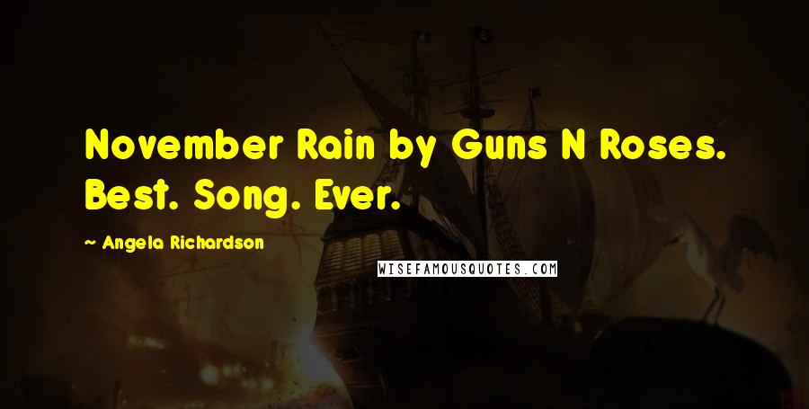 Angela Richardson Quotes: November Rain by Guns N Roses. Best. Song. Ever.
