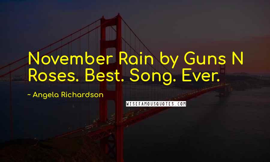 Angela Richardson Quotes: November Rain by Guns N Roses. Best. Song. Ever.