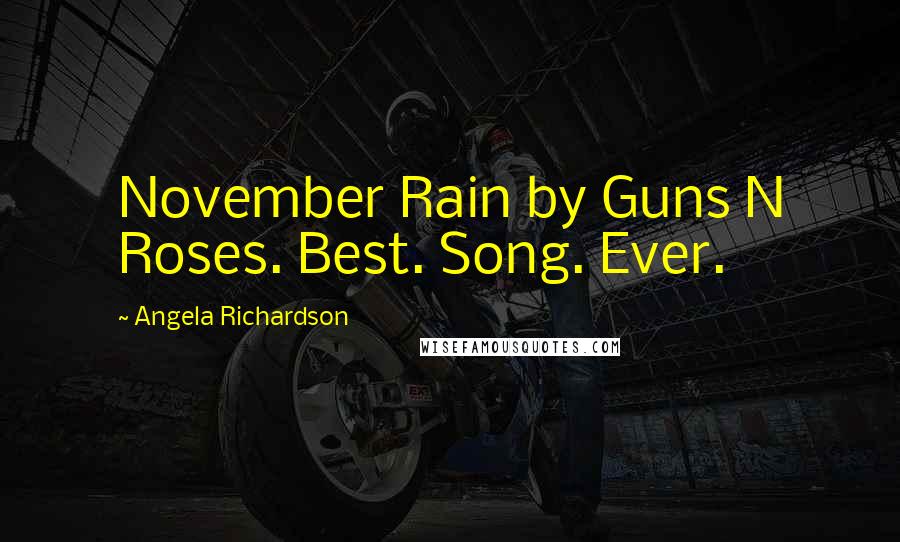 Angela Richardson Quotes: November Rain by Guns N Roses. Best. Song. Ever.